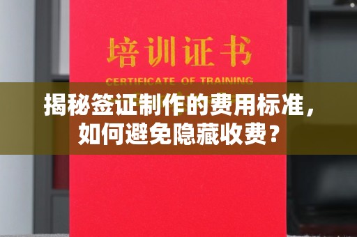 泗县揭秘签证制作的费用标准，如何避免隐藏收费？
