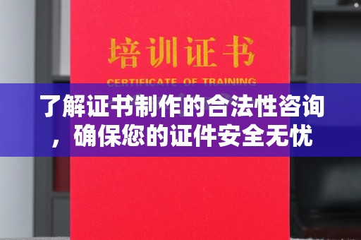 泗县了解证书制作的合法性咨询，确保您的证件安全无忧