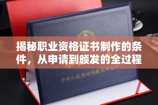 泗县揭秘职业资格证书制作的条件，从申请到颁发的全过程