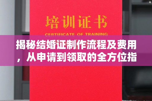 泗县揭秘结婚证制作流程及费用，从申请到领取的全方位指南