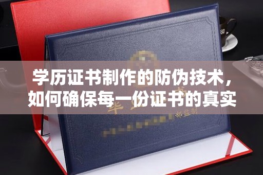 泗县学历证书制作的防伪技术，如何确保每一份证书的真实性