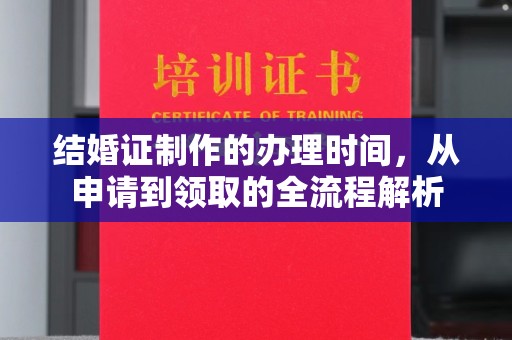 泗县结婚证制作的办理时间，从申请到领取的全流程解析
