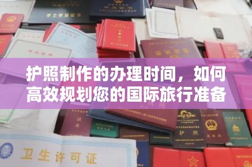 泗县护照制作的办理时间，如何高效规划您的国际旅行准备