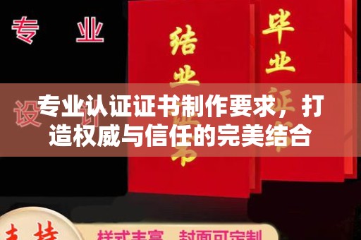 泗县专业认证证书制作要求，打造权威与信任的完美结合