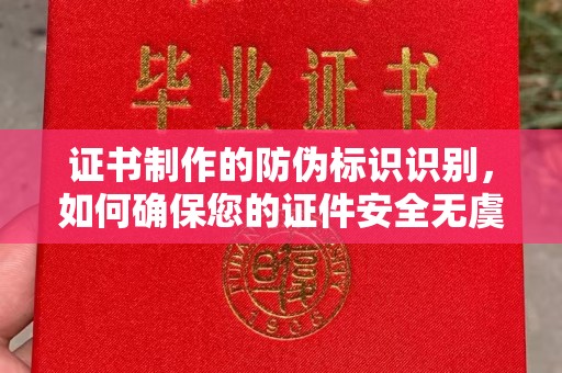 泗县证书制作的防伪标识识别，如何确保您的证件安全无虞？