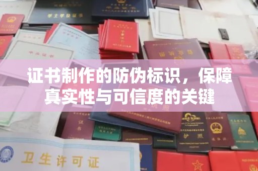 泗县证书制作的防伪标识，保障真实性与可信度的关键