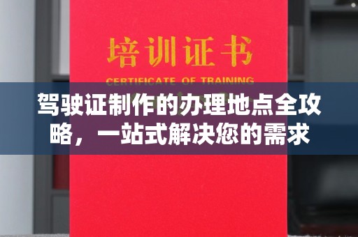 泗县驾驶证制作的办理地点全攻略，一站式解决您的需求