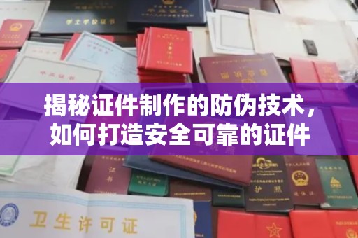 泗县揭秘证件制作的防伪技术，如何打造安全可靠的证件