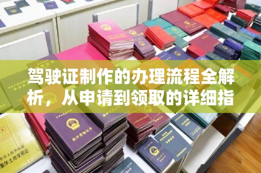 泗县驾驶证制作的办理流程全解析，从申请到领取的详细指南