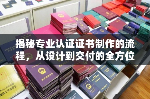泗县揭秘专业认证证书制作的流程，从设计到交付的全方位指南