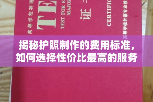 泗县揭秘护照制作的费用标准，如何选择性价比最高的服务？