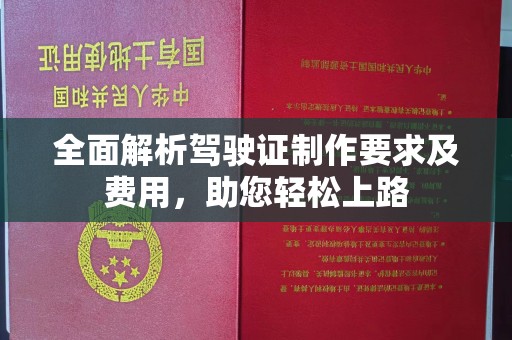 泗县全面解析驾驶证制作要求及费用，助您轻松上路
