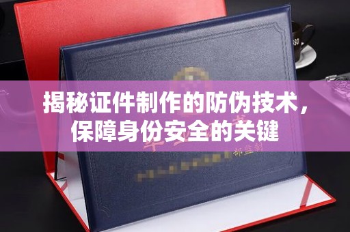 泗县揭秘证件制作的防伪技术，保障身份安全的关键