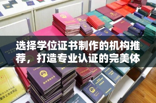 泗县选择学位证书制作的机构推荐，打造专业认证的完美体验