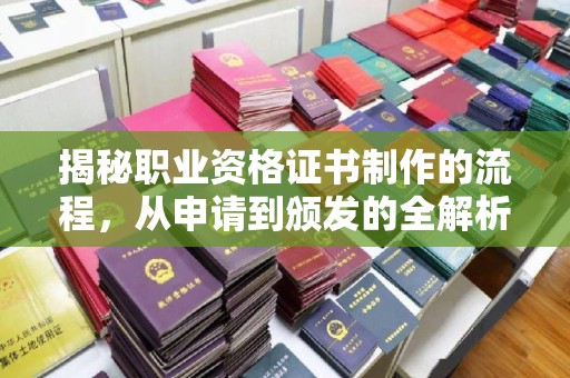 泗县揭秘职业资格证书制作的流程，从申请到颁发的全解析
