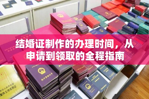 泗县结婚证制作的办理时间，从申请到领取的全程指南