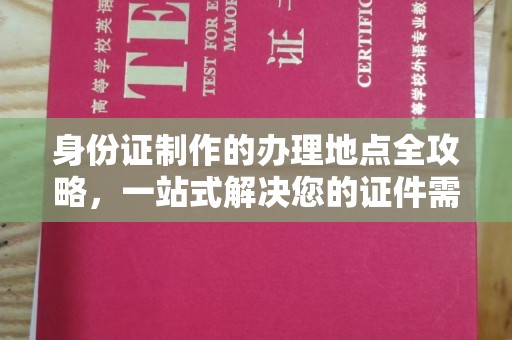 泗县身份证制作的办理地点全攻略，一站式解决您的证件需求