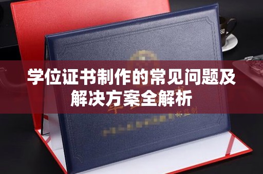 泗县学位证书制作的常见问题及解决方案全解析