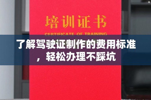 泗县了解驾驶证制作的费用标准，轻松办理不踩坑