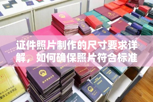 泗县证件照片制作的尺寸要求详解，如何确保照片符合标准