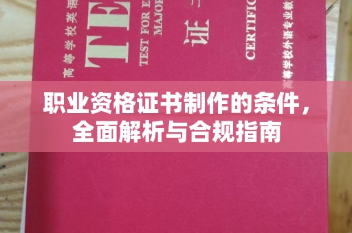 泗县职业资格证书制作的条件，全面解析与合规指南