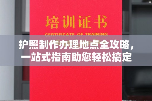 泗县护照制作办理地点全攻略，一站式指南助您轻松搞定