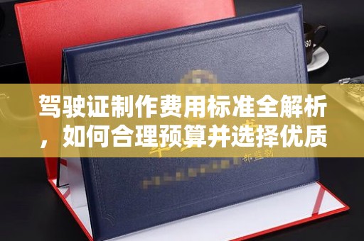 泗县驾驶证制作费用标准全解析，如何合理预算并选择优质服务？